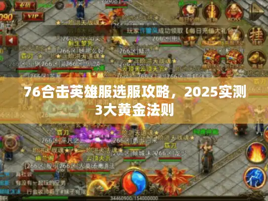 76合击英雄服选服攻略,2025实测3大黄金法则 76合击英雄服选服攻略,2025实测3大黄金法则