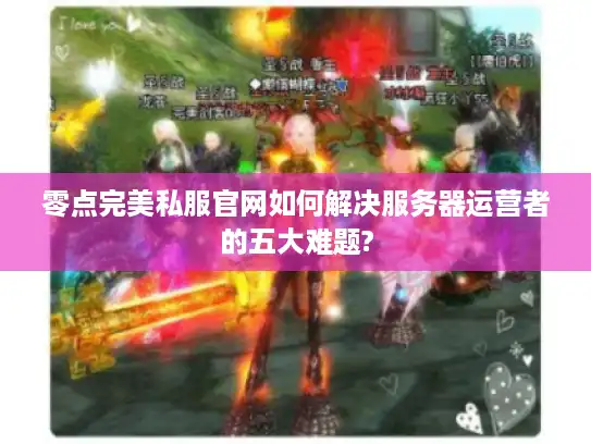 零点完美私服官网如何解决服务器运营者的五大难题?