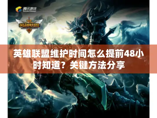 英雄联盟维护时间怎么提前48小时知道？关键方法分享