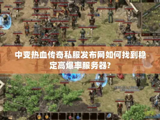 中变热血传奇私服发布网如何找到稳定高爆率服务器? 中变热血传奇私服发布网如何找到稳定高爆率服务器?