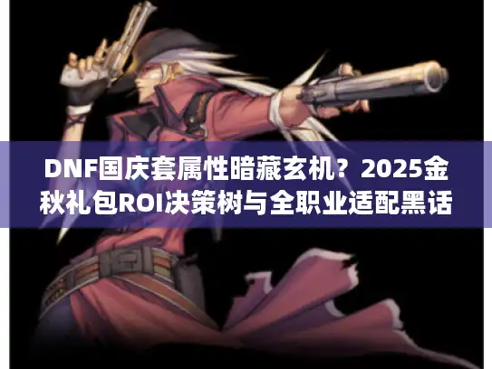DNF国庆套属性暗藏玄机？2025金秋礼包ROI决策树与全职业适配黑话解析
