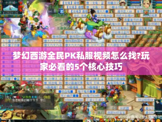 梦幻西游全民PK私服视频怎么找?玩家必看的5个核心技巧