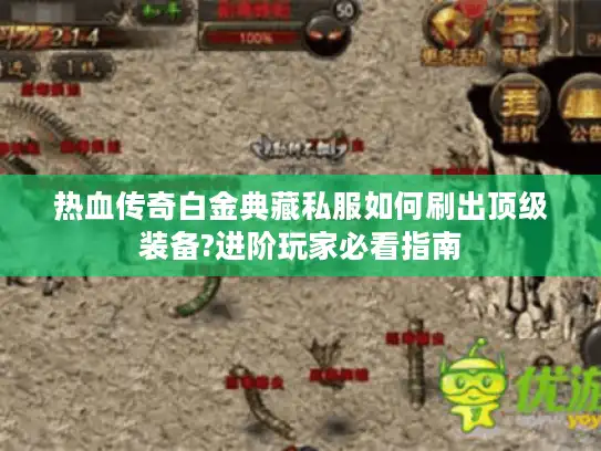 热血传奇白金典藏私服如何刷出顶级装备?进阶玩家必看指南