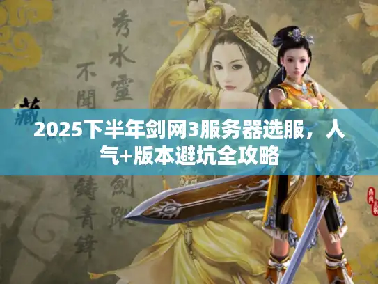 2025下半年剑网3服务器选服,人气+版本避坑全攻略 2025下半年剑网3服务器选服,人气+版本避坑全攻略