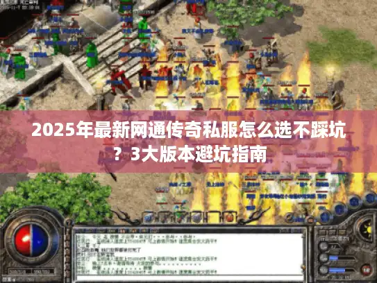 2025年最新网通传奇私服怎么选不踩坑？3大版本避坑指南