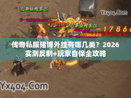 传奇私服赌博外挂有哪几类？2026实测反制+玩家自保全攻略