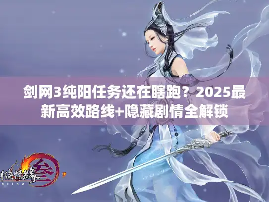 剑网3纯阳任务还在瞎跑？2025最新高效路线+隐藏剧情全解锁
