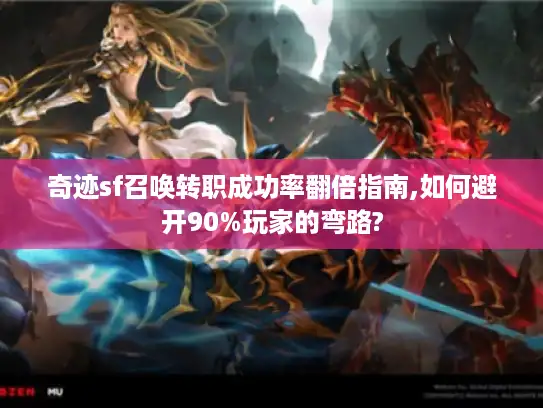 奇迹sf召唤转职成功率翻倍指南,如何避开90%玩家的弯路?