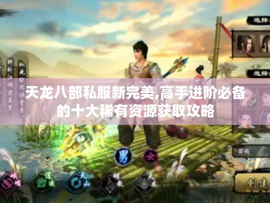 天龙八部私服新完美,高手进阶必备的十大稀有资源获取攻略