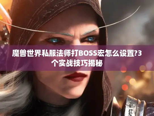 魔兽世界私服法师打BOSS宏怎么设置?3个实战技巧揭秘