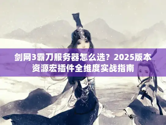剑网3霸刀服务器怎么选？2025版本资源宏插件全维度实战指南