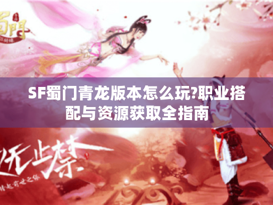 SF蜀门青龙版本怎么玩?职业搭配与资源获取全指南