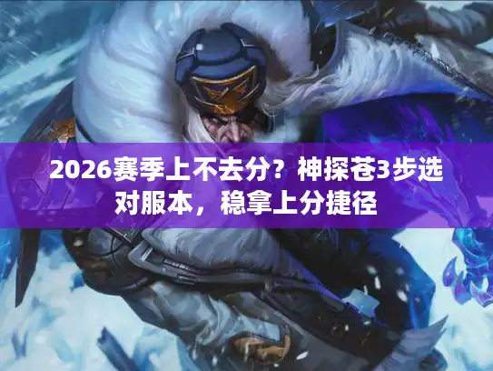 2026赛季上不去分？神探苍3步选对服本，稳拿上分捷径