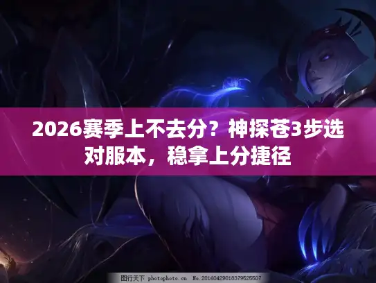 2026赛季上不去分？神探苍3步选对服本，稳拿上分捷径