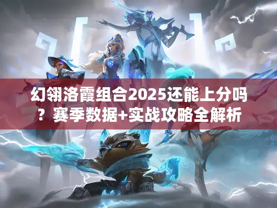 幻翎洛霞组合2025还能上分吗？赛季数据+实战攻略全解析