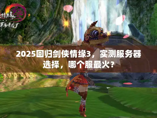 2025回归剑侠情缘3，实测服务器选择，哪个服最火？