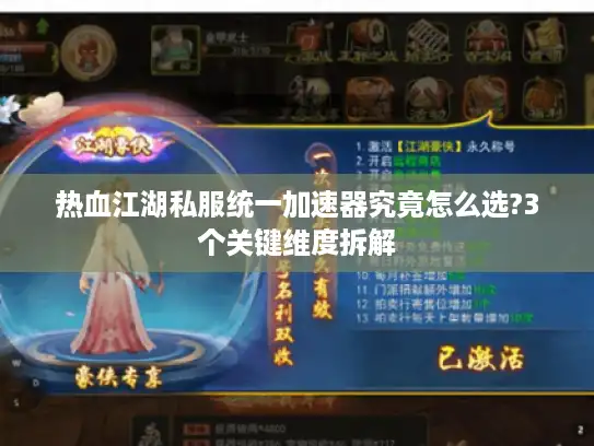 热血江湖私服统一加速器究竟怎么选?3个关键维度拆解