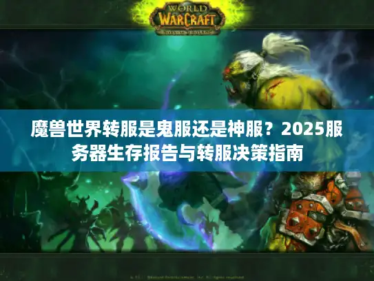 魔兽世界转服是鬼服还是神服？2025服务器生存报告与转服决策指南