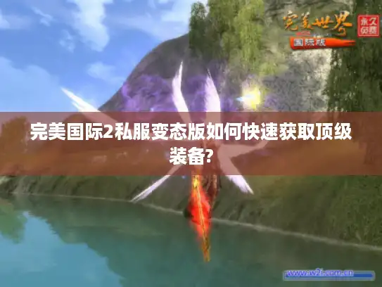 完美国际2私服变态版如何快速获取顶级装备?