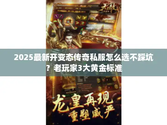 2025最新开变态传奇私服怎么选不踩坑？老玩家3大黄金标准