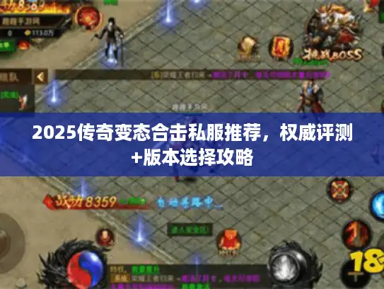 2025传奇变态合击私服推荐，权威评测+版本选择攻略