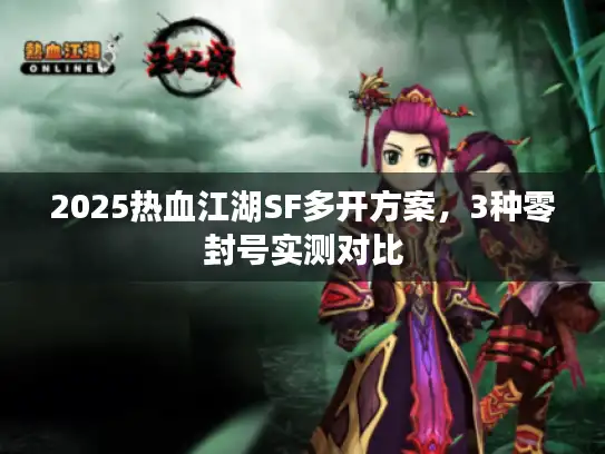 2025热血江湖SF多开方案，3种零封号实测对比