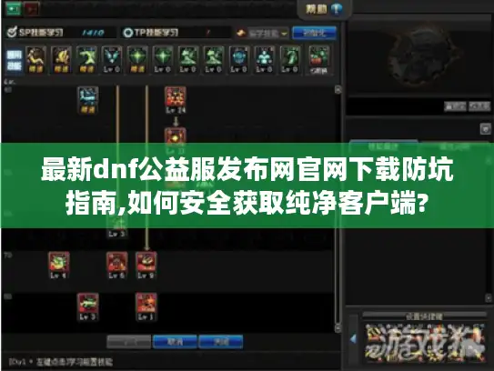 最新dnf公益服发布网官网下载防坑指南,如何安全获取纯净客户端?