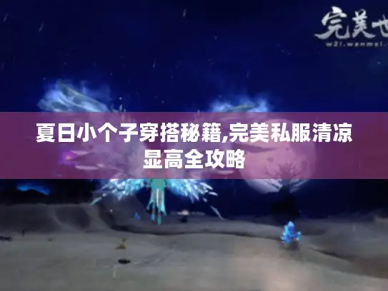 夏日小个子穿搭秘籍,完美私服清凉显高全攻略 夏日小个子穿搭秘籍,完美私服清凉显高全攻略