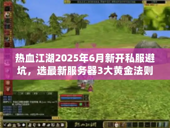 热血江湖2025年6月新开私服避坑，选最新服务器3大黄金法则