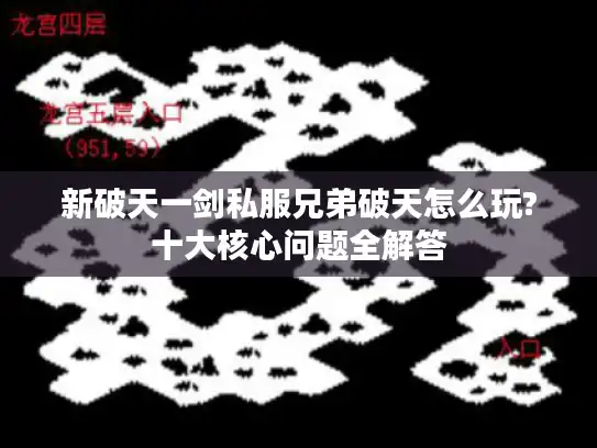 新破天一剑私服兄弟破天怎么玩?十大核心问题全解答 新破天一剑私服兄弟破天怎么玩?十大核心问题全解答