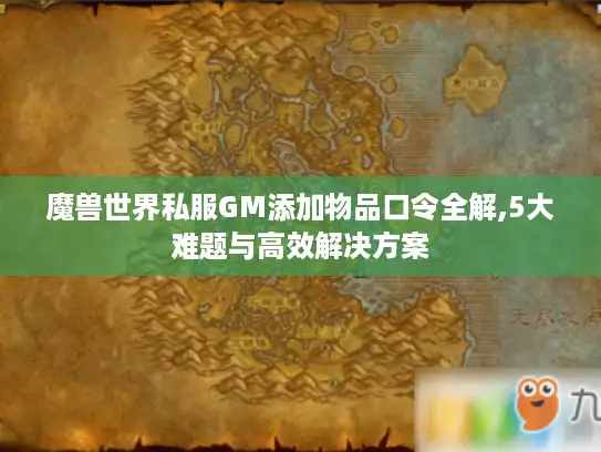 魔兽世界私服GM添加物品口令全解,5大难题与高效解决方案 魔兽世界私服GM添加物品口令全解,5大难题与高效解决方案