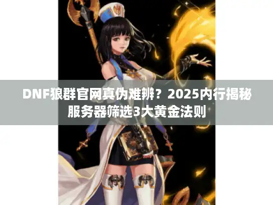 DNF狼群官网真伪难辨？2025内行揭秘服务器筛选3大黄金法则