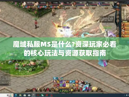 魔域私服MS是什么?资深玩家必看的核心玩法与资源获取指南