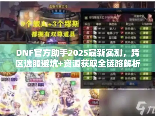 DNF官方助手2025最新实测，跨区选服避坑+资源获取全链路解析