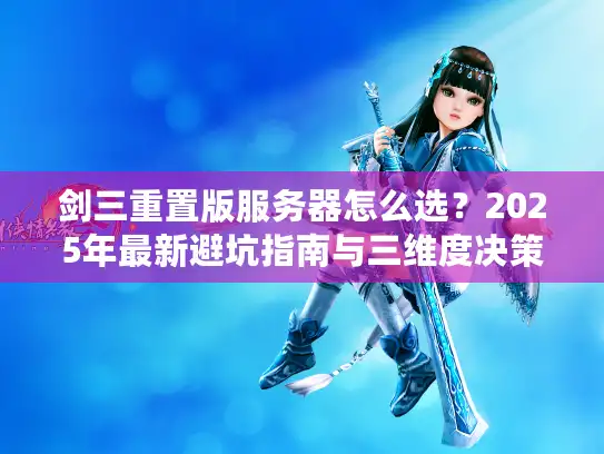 剑三重置版服务器怎么选？2025年最新避坑指南与三维度决策模型