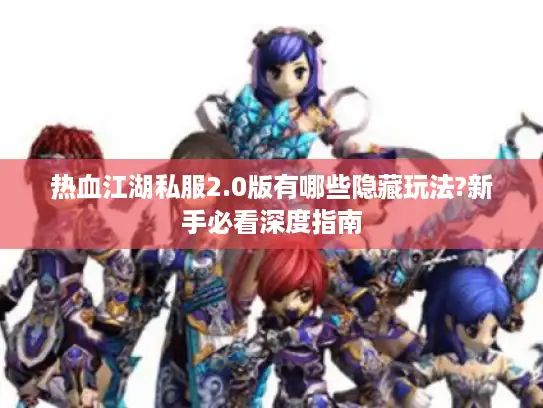 热血江湖私服2.0版有哪些隐藏玩法?新手必看深度指南