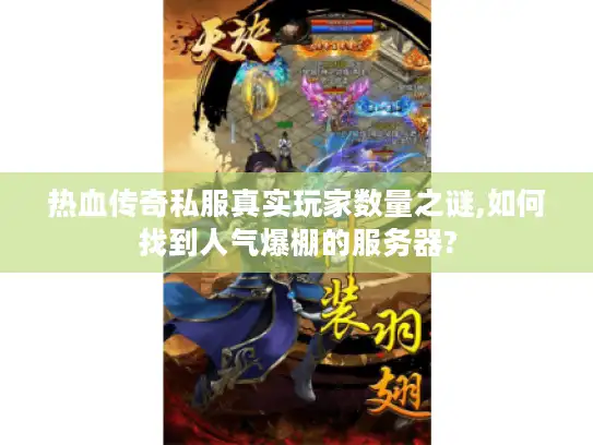 热血传奇私服真实玩家数量之谜,如何找到人气爆棚的服务器?