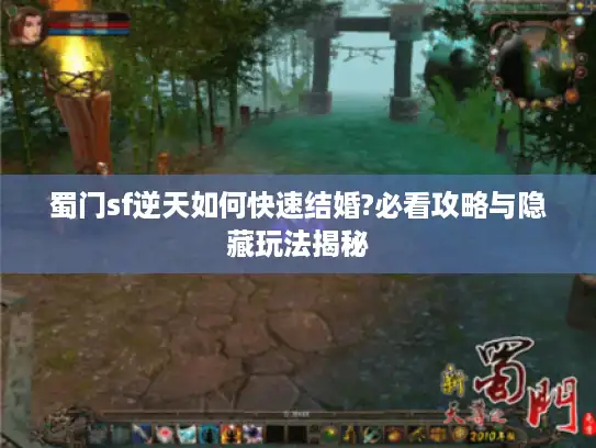蜀门sf逆天如何快速结婚?必看攻略与隐藏玩法揭秘 蜀门sf逆天如何快速结婚?必看攻略与隐藏玩法揭秘