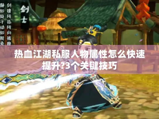 热血江湖私服人物属性怎么快速提升?3个关键技巧