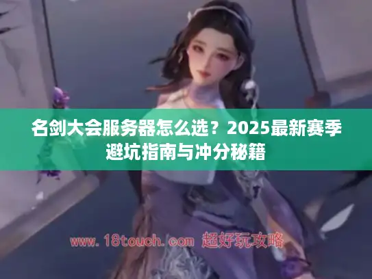 名剑大会服务器怎么选？2025最新赛季避坑指南与冲分秘籍