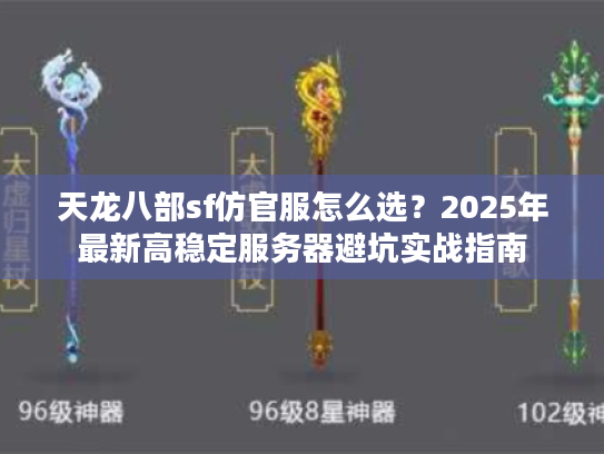 天龙八部sf仿官服怎么选？2025年最新高稳定服务器避坑实战指南