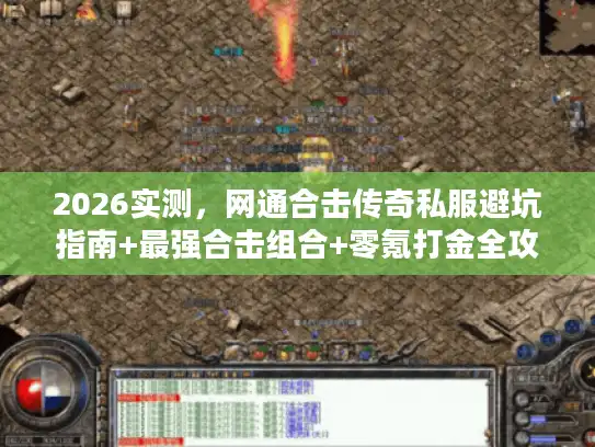 2026实测，网通合击传奇私服避坑指南+最强合击组合+零氪打金全攻略
