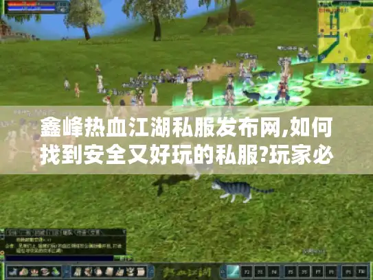 鑫峰热血江湖私服发布网,如何找到安全又好玩的私服?玩家必看攻略