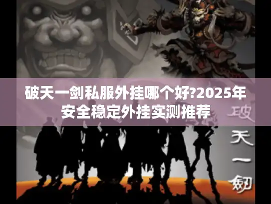 破天一剑私服外挂哪个好?2025年安全稳定外挂实测推荐