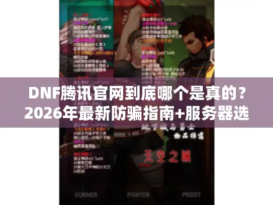 DNF腾讯官网到底哪个是真的？2026年最新防骗指南+服务器选择全攻略