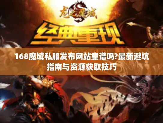 168魔域私服发布网站靠谱吗?最新避坑指南与资源获取技巧