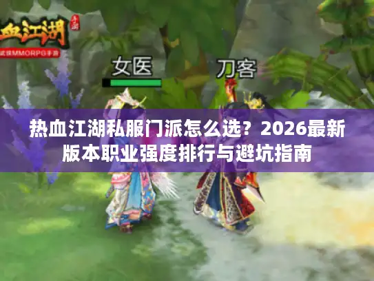 热血江湖私服门派怎么选？2026最新版本职业强度排行与避坑指南