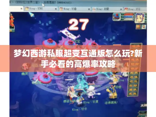 梦幻西游私服超变互通版怎么玩?新手必看的高爆率攻略