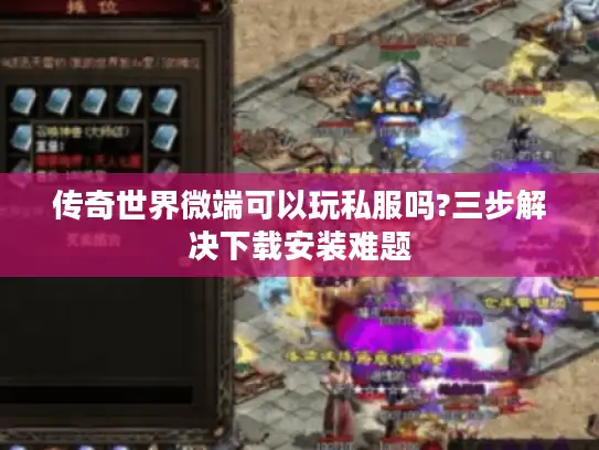 传奇世界微端可以玩私服吗?三步解决下载安装难题 传奇世界微端可以玩私服吗?三步解决下载安装难题