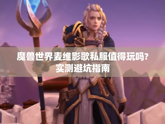 魔兽世界麦维影歌私服值得玩吗?实测避坑指南 魔兽世界麦维影歌私服值得玩吗?实测避坑指南